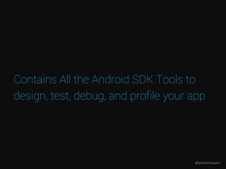 Contains All the Android SDK Tools to
design, test, debug, and profile your app
@pareshmayani
 