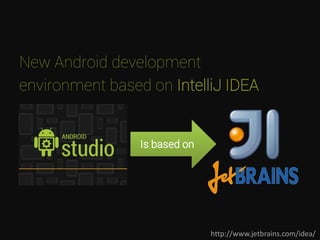 New Android development
environment based on IntelliJ IDEA
http://www.jetbrains.com/idea/
Is based on
 