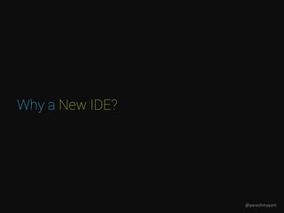 Why a New IDE?
@pareshmayani
 