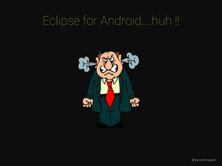 Eclipse for Android….huh !!
@pareshmayani
 