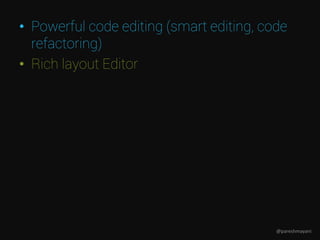 • Powerful code editing (smart editing, code
refactoring)
• Rich layout Editor
@pareshmayani
 