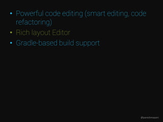 • Powerful code editing (smart editing, code
refactoring)
• Rich layout Editor
• Gradle-based build support
@pareshmayani
 