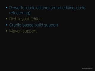• Powerful code editing (smart editing, code
refactoring)
• Rich layout Editor
• Gradle-based build support
• Maven support
@pareshmayani
 