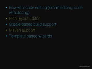• Powerful code editing (smart editing, code
refactoring)
• Rich layout Editor
• Gradle-based build support
• Maven support
• Template based wizards
@pareshmayani
 