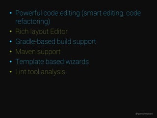 • Powerful code editing (smart editing, code
refactoring)
• Rich layout Editor
• Gradle-based build support
• Maven support
• Template based wizards
• Lint tool analysis
@pareshmayani
 