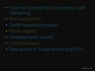 • Powerful code editing (smart editing, code
refactoring)
• Rich layout Editor
• Gradle-based build support
• Maven support
• Template based wizards
• Lint tool analysis
• Easy access to Google service (e.g GCM)
@pareshmayani
 