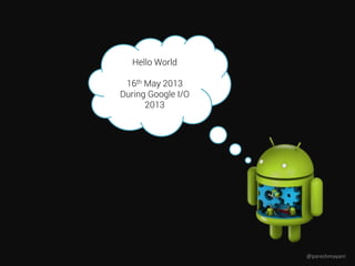 Hello World
16th May 2013
During Google I/O
2013
@pareshmayani
 