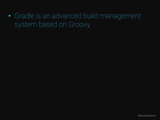 • Gradle is an advanced build management
system based on Groovy
@pareshmayani
 