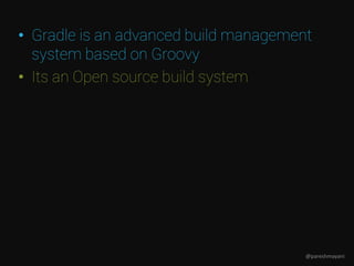 • Gradle is an advanced build management
system based on Groovy
• Its an Open source build system
@pareshmayani
 