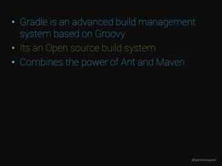 • Gradle is an advanced build management
system based on Groovy
• Its an Open source build system
• Combines the power of Ant and Maven
@pareshmayani
 