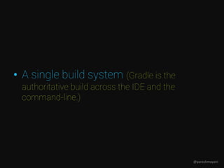 • A single build system (Gradle is the
authoritative build across the IDE and the
command-line.)
@pareshmayani
 