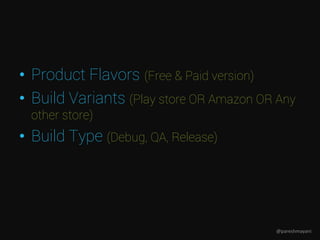 • Product Flavors (Free & Paid version)
• Build Variants (Play store OR Amazon OR Any
other store)
• Build Type (Debug, QA, Release)
@pareshmayani
 
