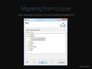 Migrating from Eclipse
http://developer.android.com/sdk/installing/migrate.html
@pareshmayani
 