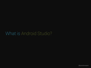 What is Android Studio?
@pareshmayani
 