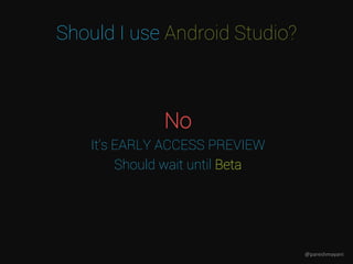 No
It’s EARLY ACCESS PREVIEW
Should wait until Beta
Should I use Android Studio?
@pareshmayani
 