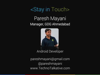 <Stay in Touch>
Paresh Mayani
Manager, GDG Ahmedabad
Android Developer
pareshmayani@gmail.com
@pareshmayani
www.TechnoTalkative.com
 