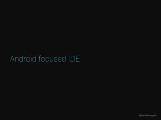 Android focused IDE
@pareshmayani
 