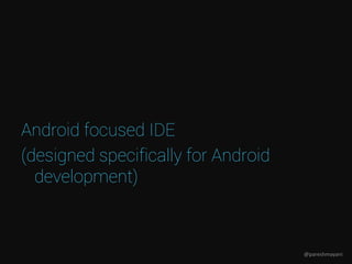 Android focused IDE
(designed specifically for Android
development)
@pareshmayani
 