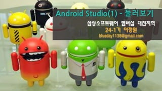 Android Studio(1) - 둘러보기 
삼성소프트웨어 멤버십 대전지역 
24-1기 이정원 
blueday1138@gmail.com 
 