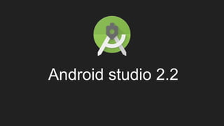 Android studio 2.2
 