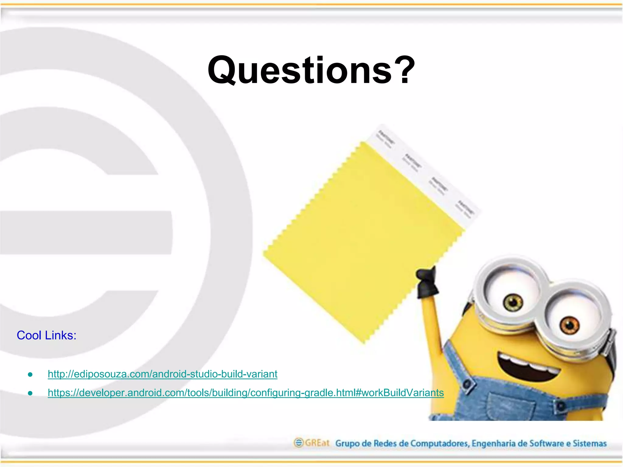 Cool Links:
● http://ediposouza.com/android-studio-build-variant
● https://developer.android.com/tools/building/configuring-gradle.html#workBuildVariants
Questions?
 