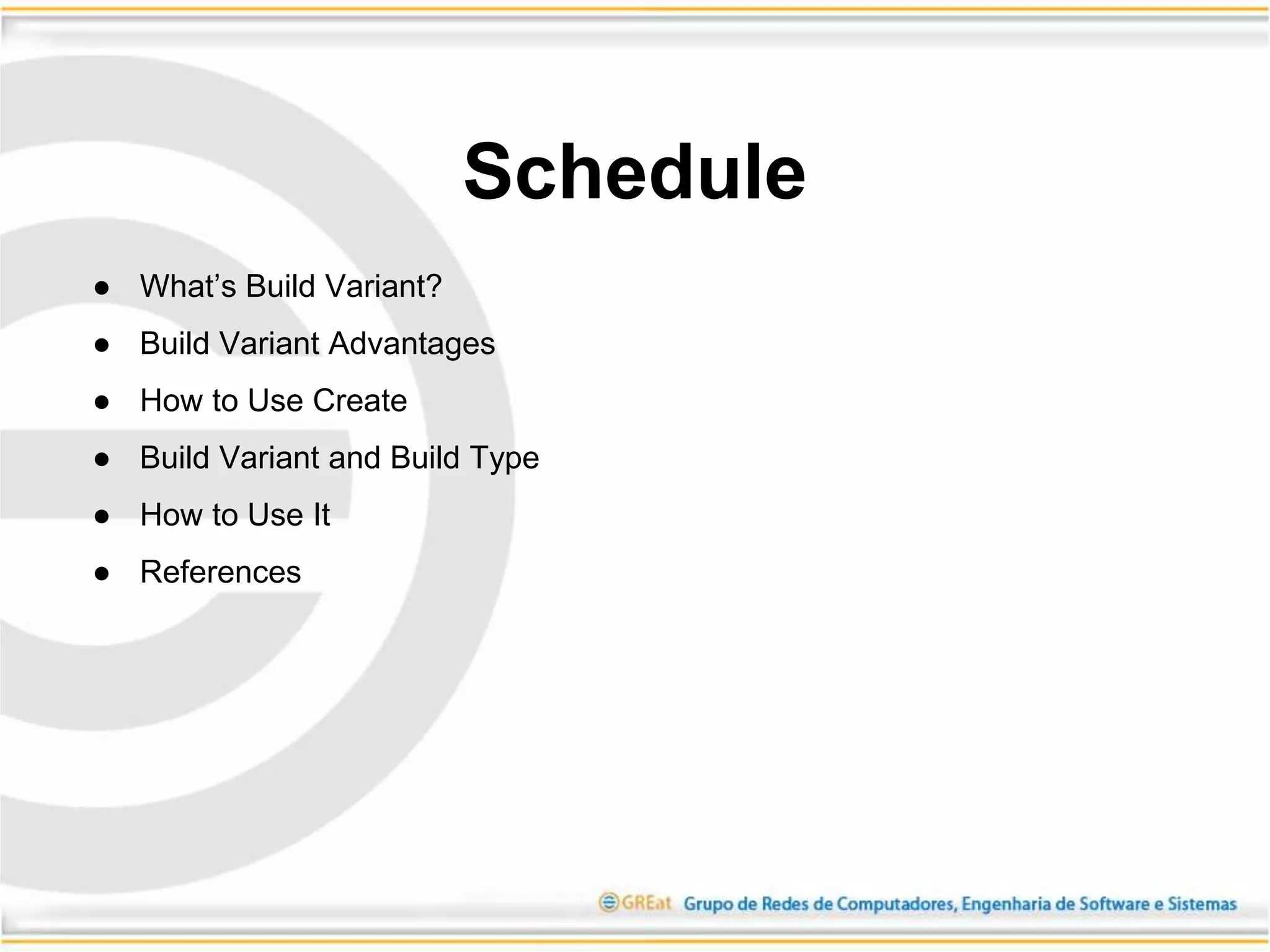 ● What’s Build Variant?
● Build Variant Advantages
● How to Use Create
● Build Variant and Build Type
● How to Use It
● References
Schedule
 