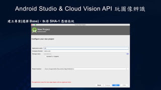 建立專案(選擇 Base)，取得 SHA-1 憑證指紋
Android Studio & Cloud Vision API 玩圖像辨識
 