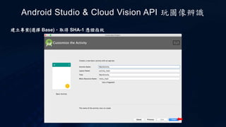 建立專案(選擇 Base)，取得 SHA-1 憑證指紋
Android Studio & Cloud Vision API 玩圖像辨識
 