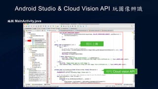 Android Studio & Cloud Vision API 玩圖像辨識
呼叫 Cloud vision API
編輯 MainActivity.java
照片上傳
 