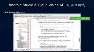 Android Studio & Cloud Vision API 玩圖像辨識
呼叫 Cloud vision API
編輯 MainActivity.java
 
