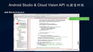 Android Studio & Cloud Vision API 玩圖像辨識
呼叫 Cloud vision API
編輯 MainActivity.java
 