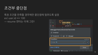 조건부 중단점
특정 조건을 만족할 경우에만 중단점에 멈추도록 설정
ex) user.id == 100
⇒ resume 연타는 이제 그만!
19
 