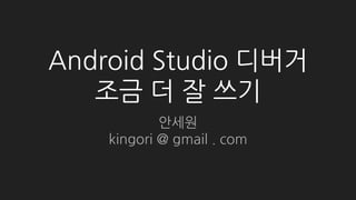 Android Studio 디버거
조금 더 잘 쓰기
안세원
kingori @ gmail . com
 