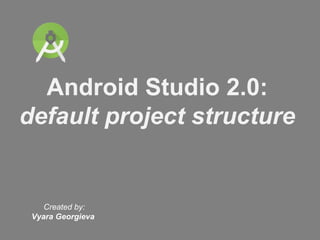 Android Studio 2.0:
default project structure
Created by:
Vyara Georgieva
 