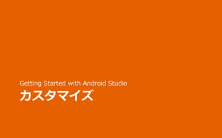 カスタマイズ
Getting Started with Android Studio
 
