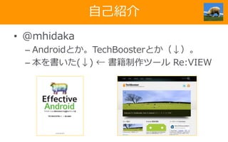 自己紹介
• @mhidaka
– Androidとか。TechBoosterとか（↓）。
– 本を書いた(↓) ← 書籍制作ツール Re:VIEW
 