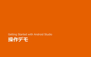 操作デモ
Getting Started with Android Studio
 