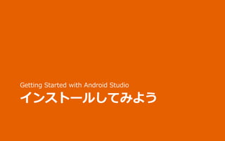 インストールしてみよう
Getting Started with Android Studio
 