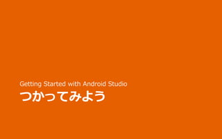 つかってみよう
Getting Started with Android Studio
 