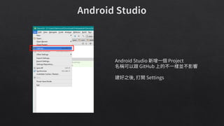 Android Studio 新增一個 Project
名稱可以跟 GitHub 上的不一樣並不影響
建好之後, 打開 Settings
 