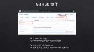 在 Project Settings
可以新增跟你合作此 Project 的組員
Settings → Collaborators
→ 輸入組員在 GitHub 的 Username 或 Email
 