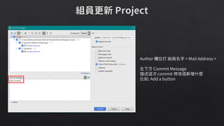 Author 欄位打 組員名字 < Mail Address >
左下方 Commit Message
描述這次 commit 修改或新增什麼
比如: Add a button
 