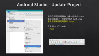 當你在不同的電腦有上傳一些新的 code
或是組員寫了一些新的東西 push 上去
要怎麼更新目前電腦的 Project?
工具列 → VCS → Git
→ Pull
 