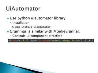  Use python uiautomator library
• Installation
 Grammar is similar with Monkeyrunner.
• Controls UI component directly !
 