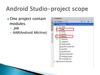  One project contain
modules.
• JAR
• AAR(Android ARchive)
 