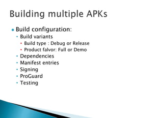 Build configuration:
• Build variants
• Build type : Debug or Release
• Product falvor: Full or Demo
• Dependencies
• Manifest entries
• Signing
• ProGuard
• Testing
 
