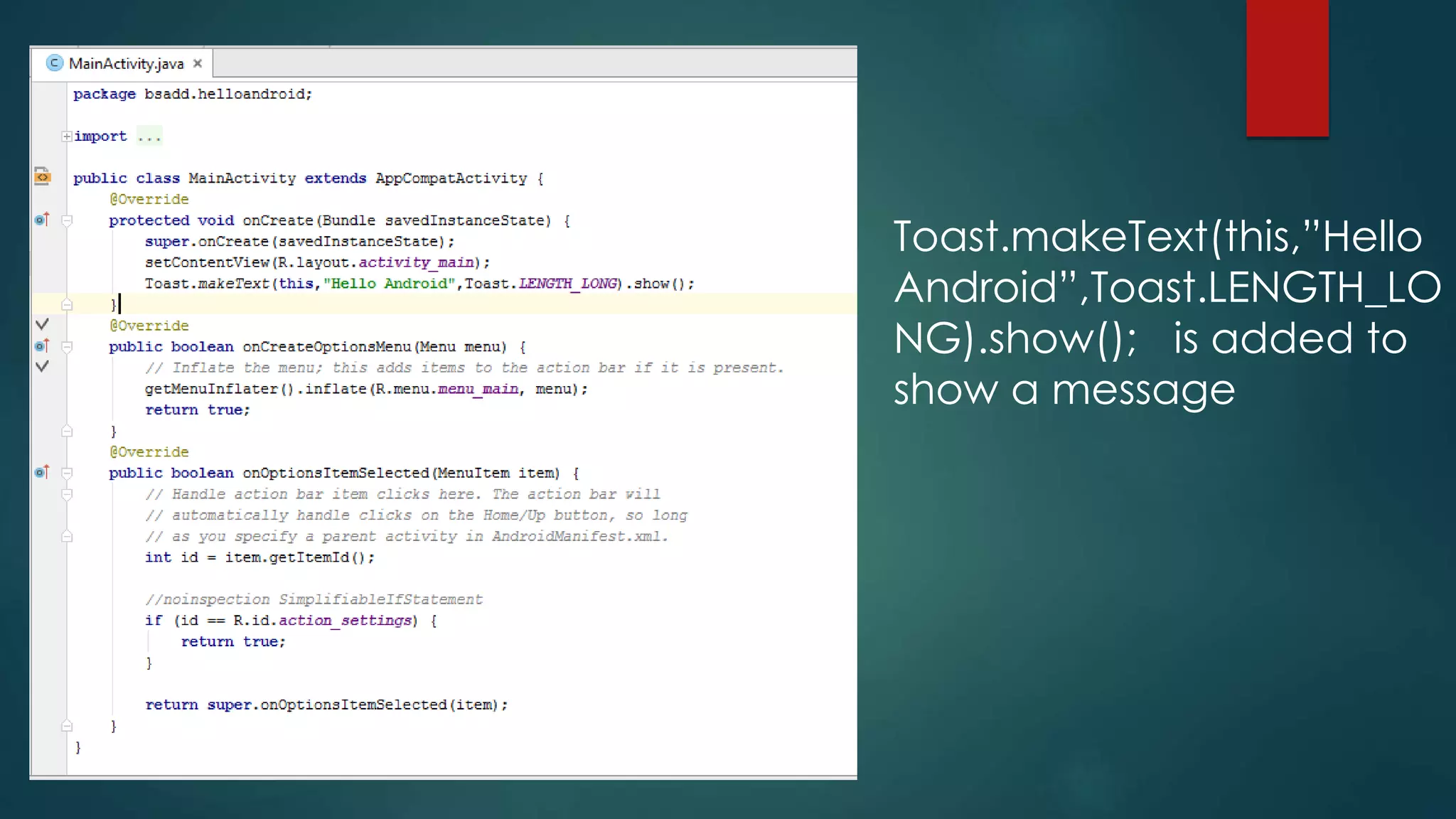 Toast.makeText(this,”Hello
Android”,Toast.LENGTH_LO
NG).show(); is added to
show a message