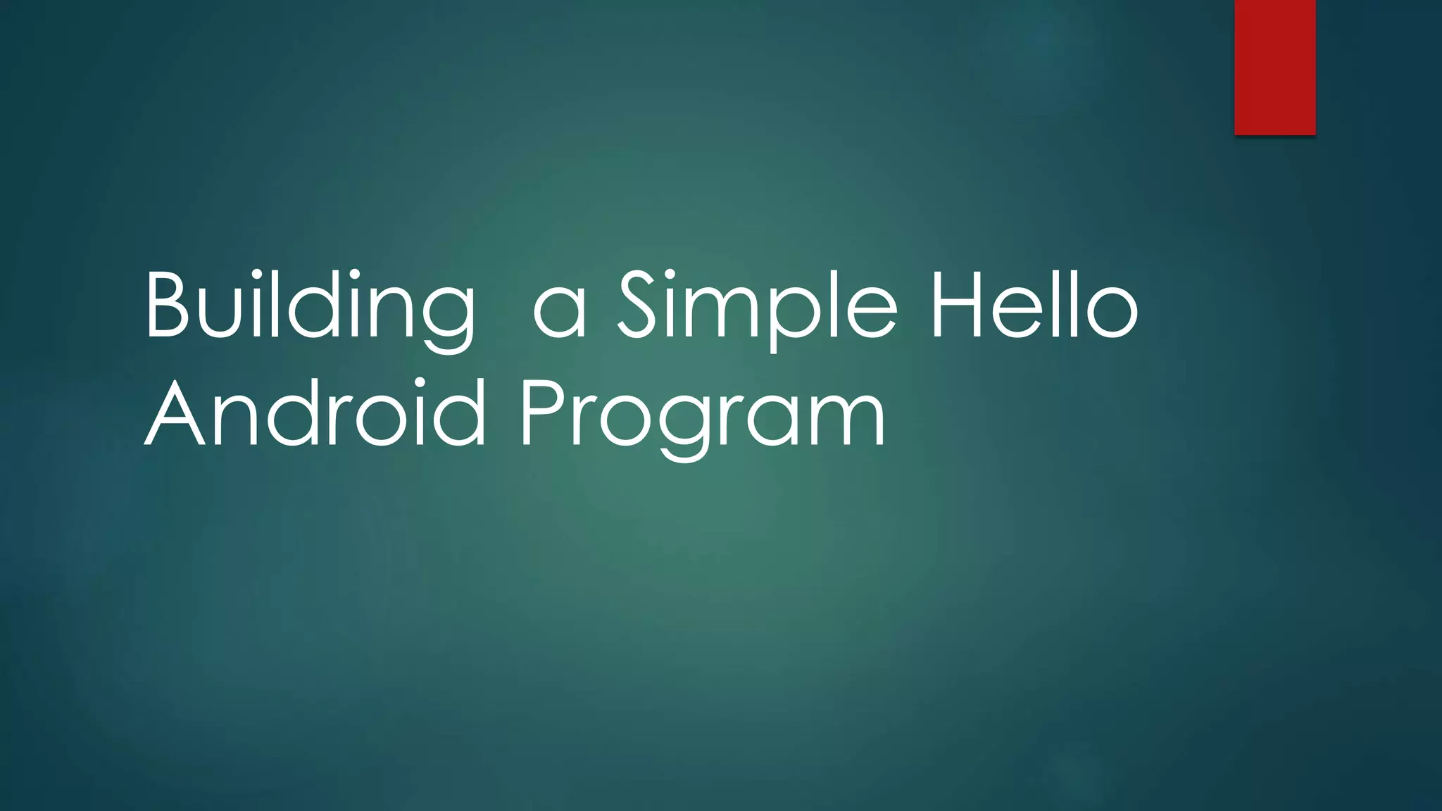 Building a Simple Hello
Android Program