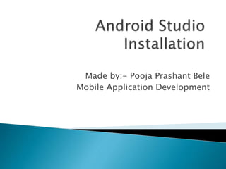 Made by:- Pooja Prashant Bele
Mobile Application Development
 