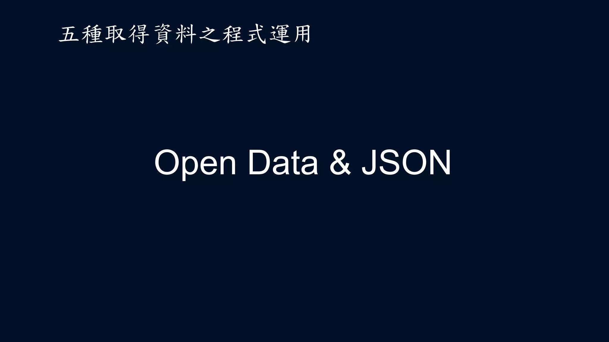 Open Data & JSON
五種取得資料之程式運用
 